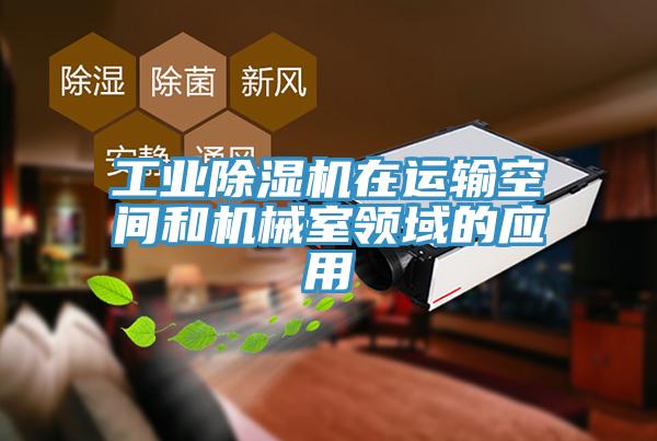工業(yè)除濕機在運輸空間和機械室領(lǐng)域的應用