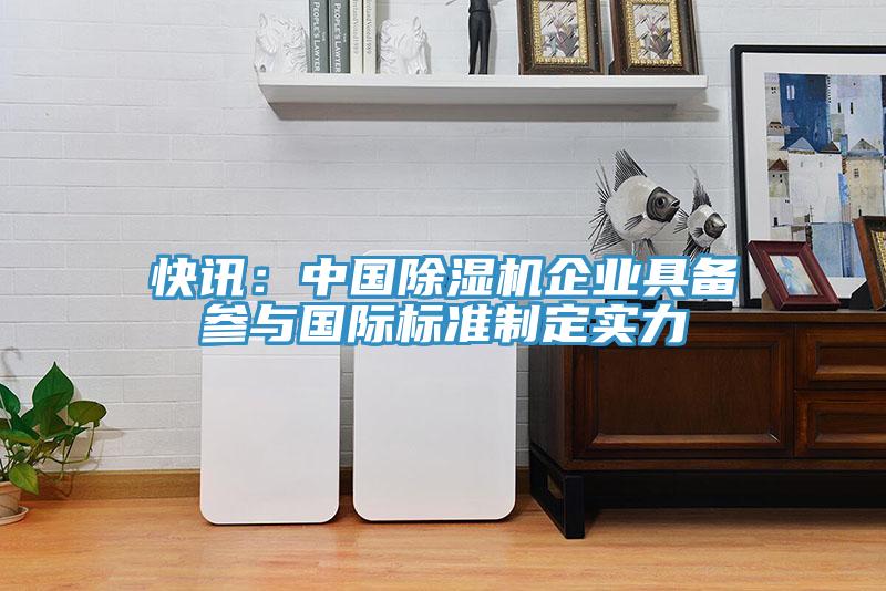 快訊：中國除濕機企業(yè)具備參與國際標準制定實(shí)力