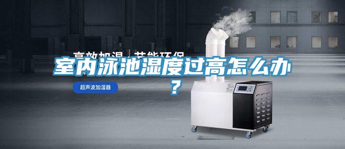 室內泳池濕度過(guò)高怎么辦？