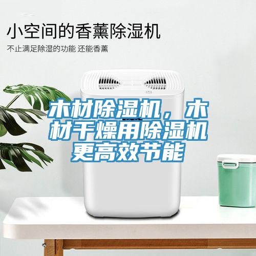 木材除濕機，木材干燥用除濕機更高效節能
