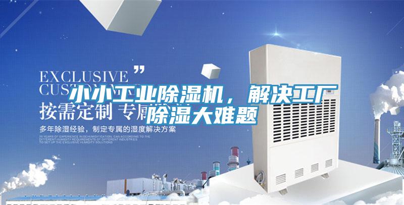 小小工業(yè)除濕機，解決工廠(chǎng)除濕大難題