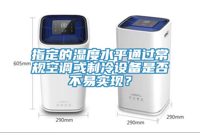 指定的濕度水平通過(guò)常規空調或制冷設備是否不易實(shí)現？