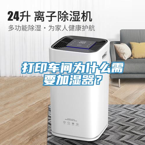 打印車(chē)間為什么需要加濕器？