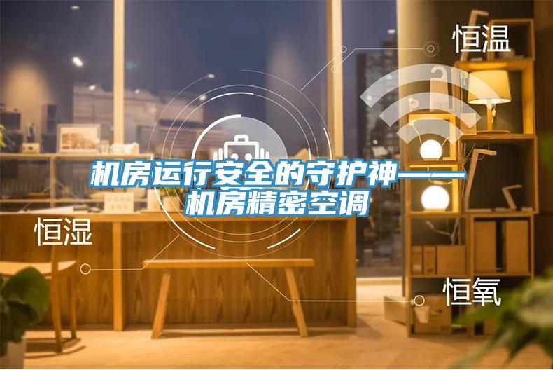 機房運行安全的守護神——機房精密空調