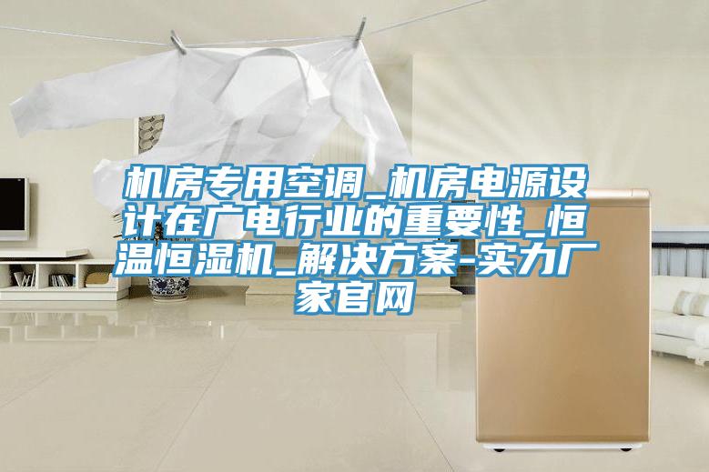 機房專(zhuān)用空調_機房電源設計在廣電行業(yè)的重要性_恒溫恒濕機_解決方案-實(shí)力廠(chǎng)家官網(wǎng)