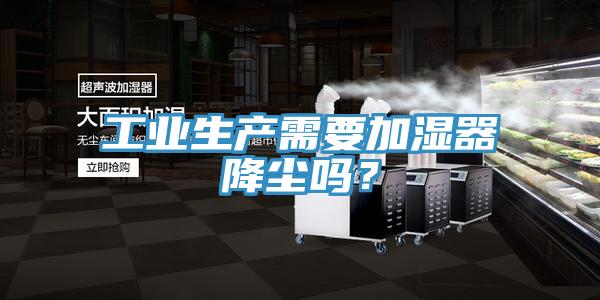 工業(yè)生產(chǎn)需要加濕器降塵嗎？