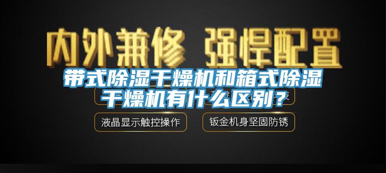 帶式除濕干燥機和箱式除濕干燥機有什么區別？