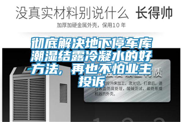 徹底解決地下停車(chē)庫潮濕結露冷凝水的好方法, 再也不怕業(yè)主投訴