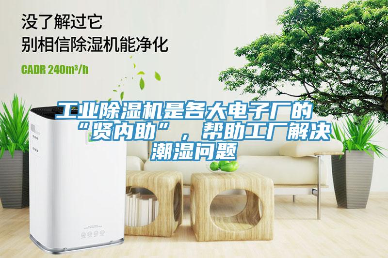 工業(yè)除濕機是各大電子廠(chǎng)的“賢內助”，幫助工廠(chǎng)解決潮濕問(wèn)題