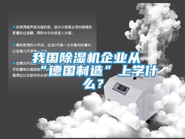 我國除濕機企業(yè)從“德國制造”上學(xué)什么？