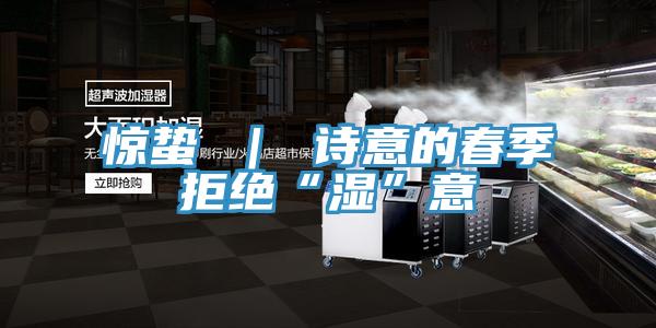 驚蟄 ｜ 詩(shī)意的春季拒絕“濕”意