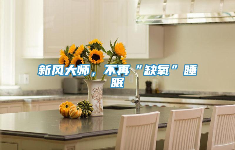 新風(fēng)大師，不再“缺氧”睡眠
