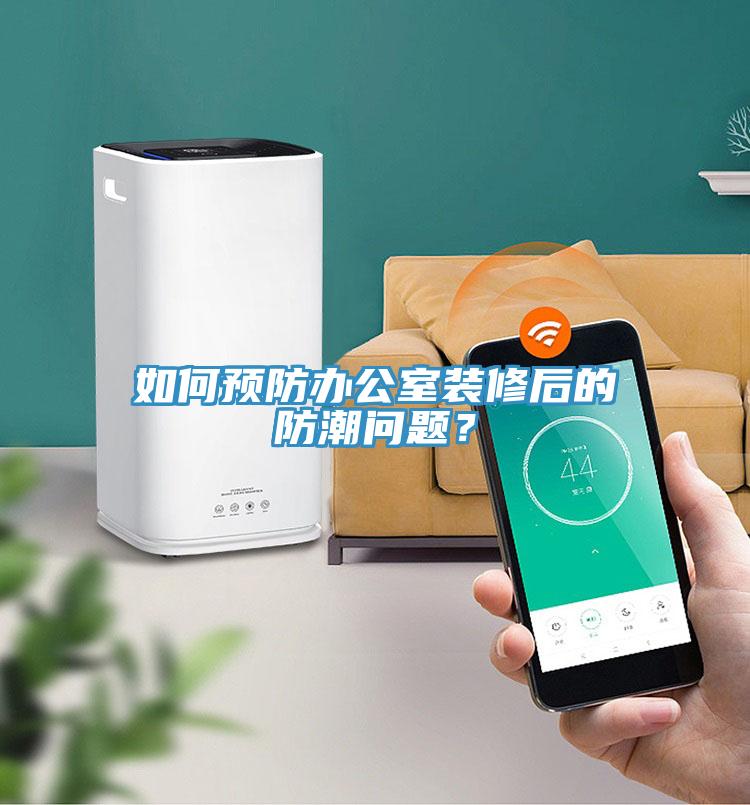 如何預防辦公室裝修后的防潮問(wèn)題？