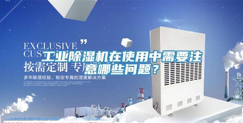 工業(yè)除濕機在使用中需要注意哪些問(wèn)題？
