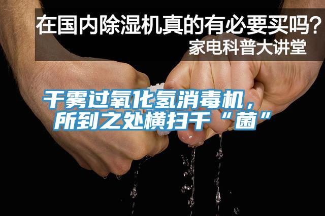 干霧過(guò)氧化氫消毒機， 所到之處橫掃千“菌”