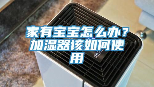 家有寶寶怎么辦？加濕器該如何使用