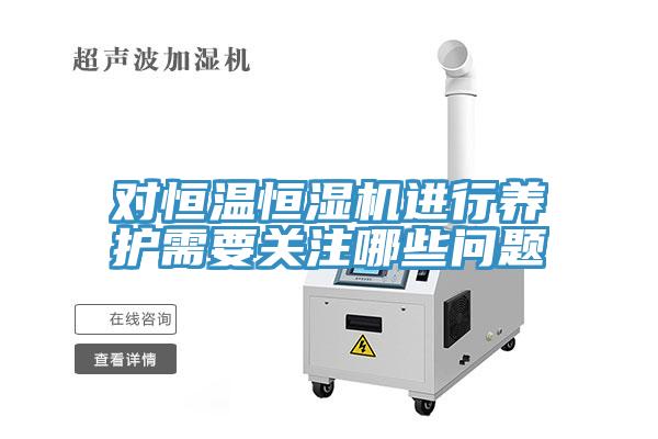 對恒溫恒濕機進(jìn)行養護需要關(guān)注哪些問(wèn)題