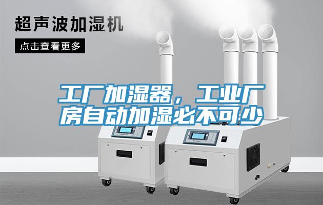 工廠(chǎng)加濕器，工業(yè)廠(chǎng)房自動(dòng)加濕必不可少