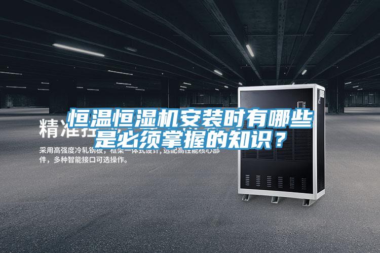 恒溫恒濕機安裝時(shí)有哪些是必須掌握的知識？