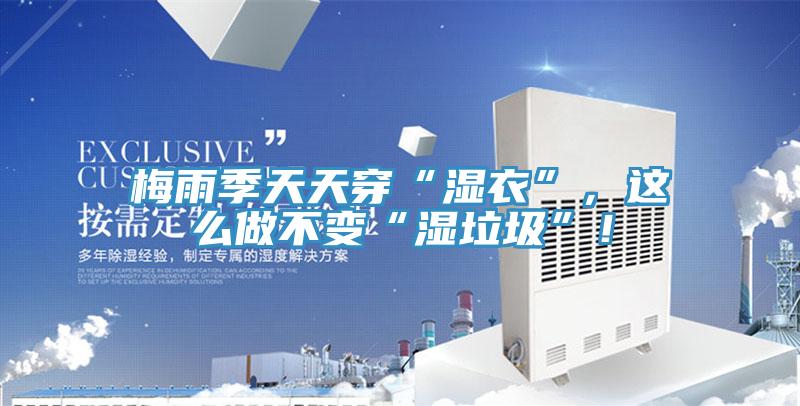 梅雨季天天穿“濕衣”，這么做不變“濕垃圾”！