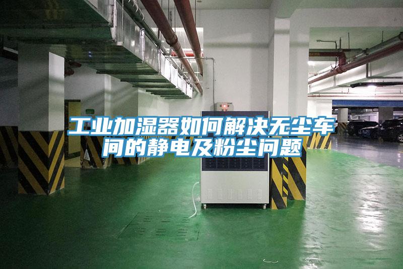 工業(yè)加濕器如何解決無(wú)塵車(chē)間的靜電及粉塵問(wèn)題
