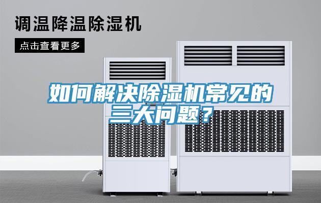如何解決除濕機常見(jiàn)的三大問(wèn)題？