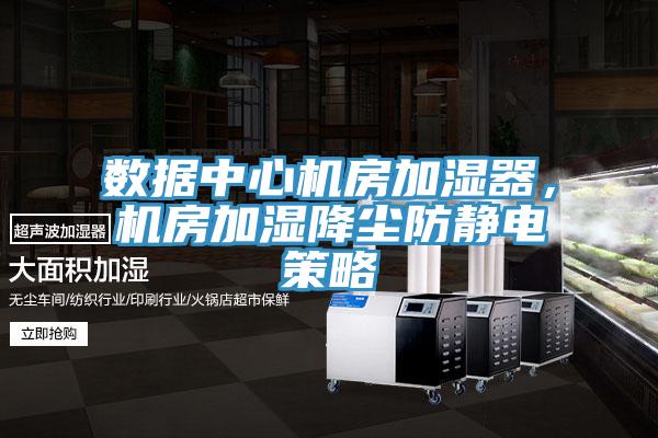 數據中心機房加濕器，機房加濕降塵防靜電策略