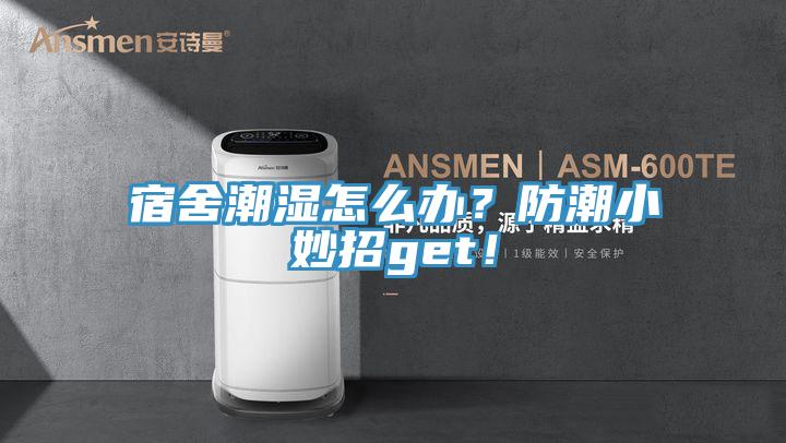 宿舍潮濕怎么辦？防潮小妙招g(shù)et！