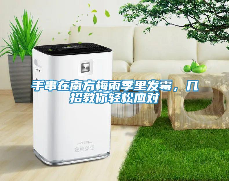 手串在南方梅雨季里發(fā)霉，幾招教你輕松應對