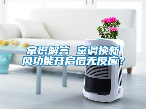 常識解答 空調換新風(fēng)功能開(kāi)啟后無(wú)反應？