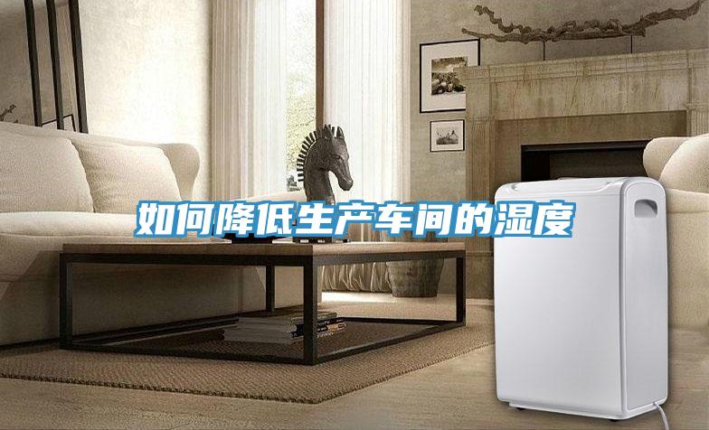 如何降低生產(chǎn)車(chē)間的濕度