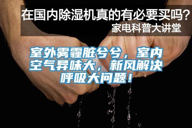 室外霧霾臟兮兮，室內空氣異味大，新風(fēng)解決呼吸大問(wèn)題！