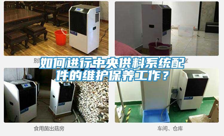 如何進(jìn)行中央供料系統配件的維護保養工作？
