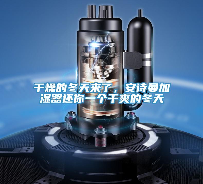 干燥的冬天來(lái)了，安詩(shī)曼加濕器還你一個(gè)干爽的冬天