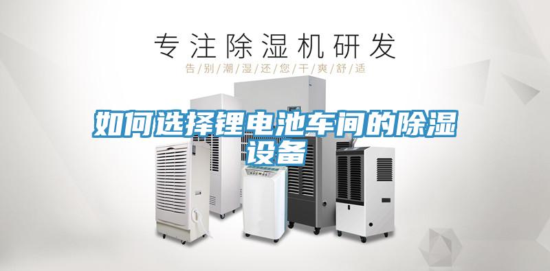 如何選擇鋰電池車(chē)間的除濕設備