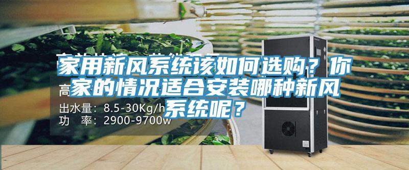 家用新風(fēng)系統該如何選購？你家的情況適合安裝哪種新風(fēng)系統呢？