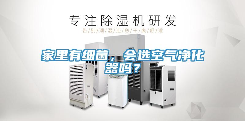 家里有細菌，會(huì )選空氣凈化器嗎？