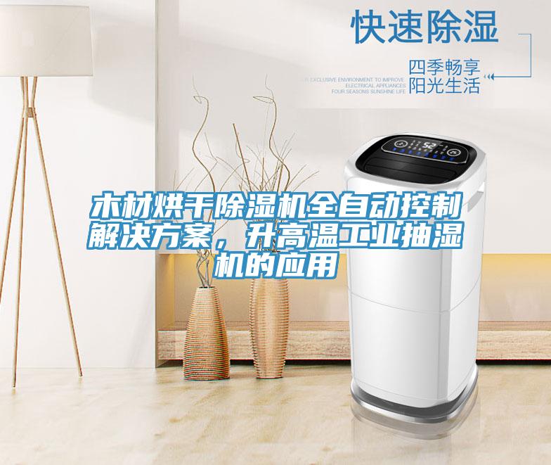 木材烘干除濕機全自動(dòng)控制解決方案，升高溫工業(yè)抽濕機的應用