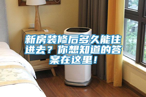 新房裝修后多久能住進(jìn)去？你想知道的答案在這里！
