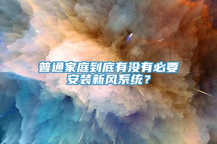 普通家庭到底有沒(méi)有必要安裝新風(fēng)系統？