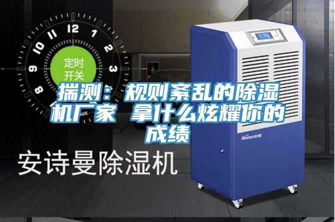 揣測：規則紊亂的除濕機廠(chǎng)家 拿什么炫耀你的成績(jì)