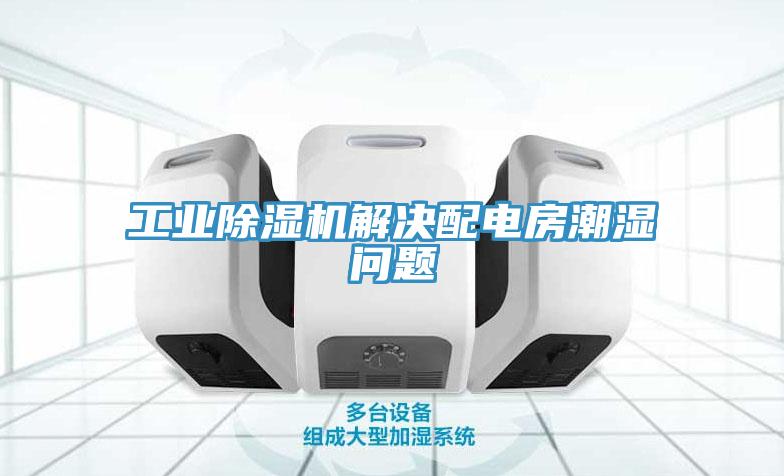 工業(yè)除濕機解決配電房潮濕問(wèn)題