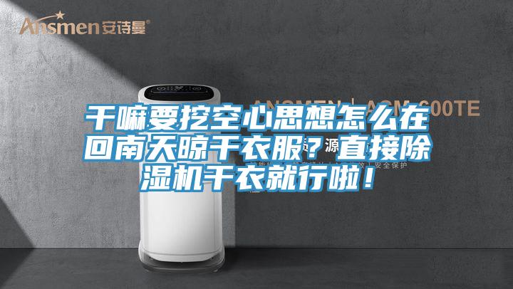 干嘛要挖空心思想怎么在回南天晾干衣服？直接除濕機干衣就行啦！