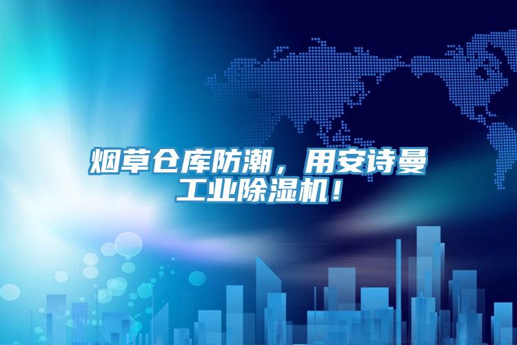 煙草倉庫防潮，用安詩(shī)曼工業(yè)除濕機！