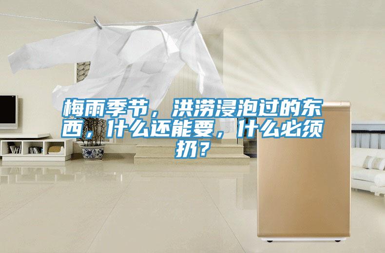 梅雨季節，洪澇浸泡過(guò)的東西，什么還能要，什么必須扔？