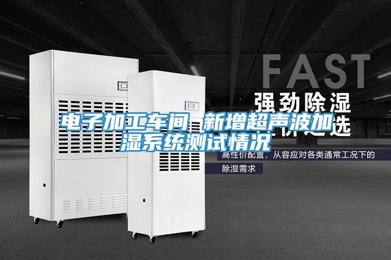 電子加工車(chē)間 新增超聲波加濕系統測試情況