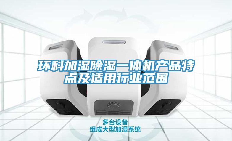 環(huán)科加濕除濕一體機產(chǎn)品特點(diǎn)及適用行業(yè)范圍