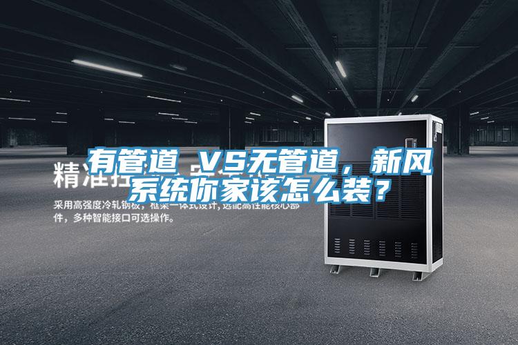 有管道 VS無(wú)管道，新風(fēng)系統你家該怎么裝？