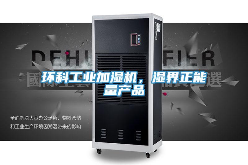 環(huán)科工業(yè)加濕機，濕界正能量產(chǎn)品
