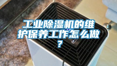 工業(yè)除濕機的維護保養工作怎么做？